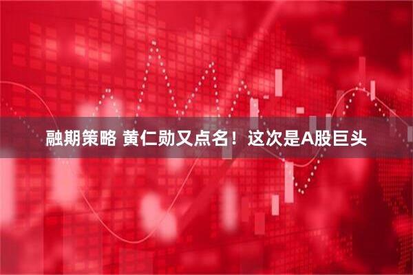 融期策略 黄仁勋又点名！这次是A股巨头