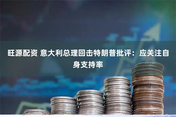 旺源配资 意大利总理回击特朗普批评：应关注自身支持率
