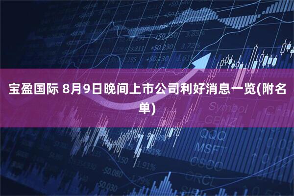 宝盈国际 8月9日晚间上市公司利好消息一览(附名单)